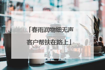 春雨润物细无声 客户帮扶在路上