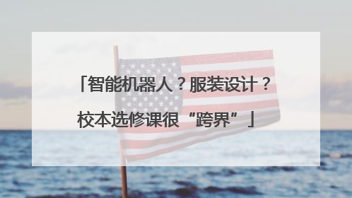 智能机器人？服装设计？校本选修课很“跨界”