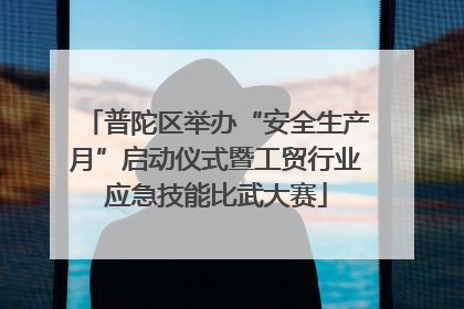 普陀区举办“安全生产月”启动仪式暨工贸行业应急技能比武大赛