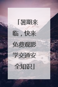 暑期来临，快来免费观影学交通安全知识