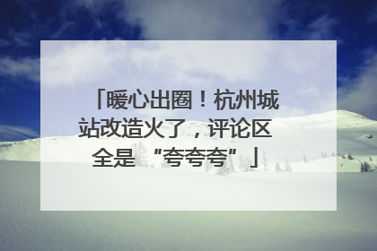 暖心出圈！杭州城站改造火了，评论区全是 “夸夸夸”