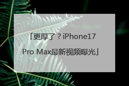 更厚了？iPhone17 Pro Max最新视频曝光