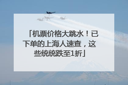 机票价格大跳水！已下单的上海人速查，这些统统跌至1折