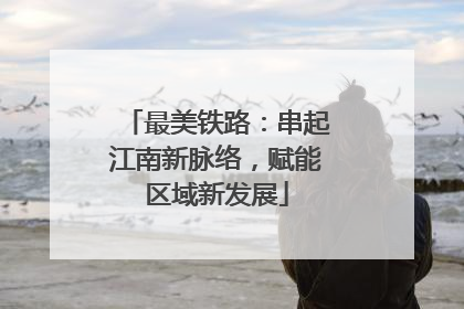 最美铁路：串起江南新脉络，赋能区域新发展