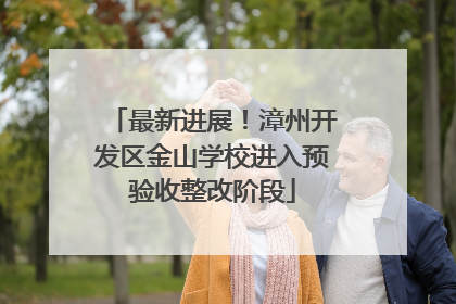 最新进展！漳州开发区金山学校进入预验收整改阶段