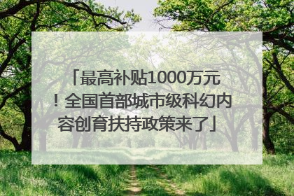 最高补贴1000万元！全国首部城市级科幻内容创育扶持政策来了