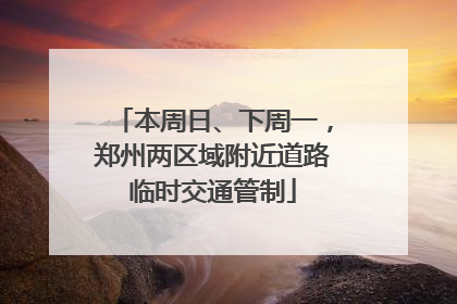 本周日、下周一，郑州两区域附近道路临时交通管制