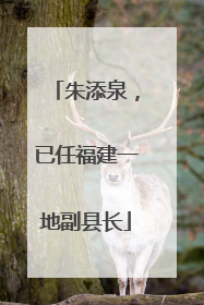 朱添泉，已任福建一地副县长