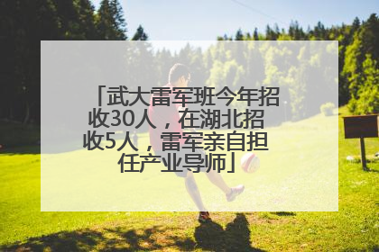 武大雷军班今年招收30人，在湖北招收5人，雷军亲自担任产业导师