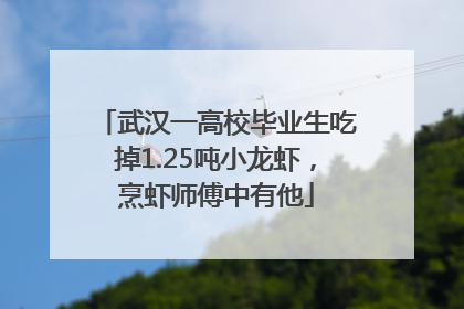 武汉一高校毕业生吃掉1.25吨小龙虾，烹虾师傅中有他