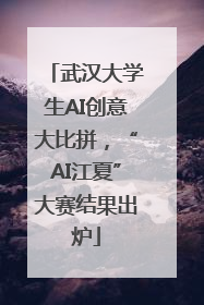 武汉大学生AI创意大比拼，“AI江夏”大赛结果出炉