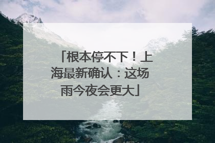 根本停不下！上海最新确认：这场雨今夜会更大