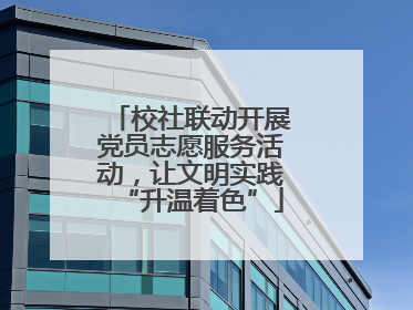 校社联动开展党员志愿服务活动，让文明实践“升温着色”