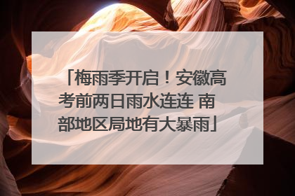 梅雨季开启！安徽高考前两日雨水连连 南部地区局地有大暴雨