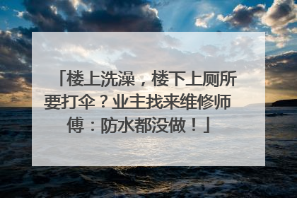 楼上洗澡，楼下上厕所要打伞？业主找来维修师傅：防水都没做！