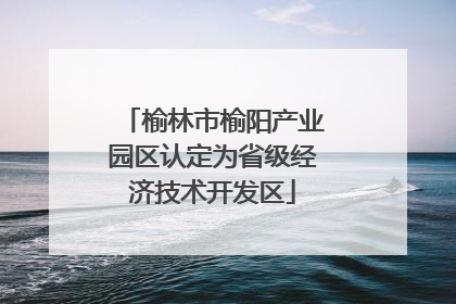 榆林市榆阳产业园区认定为省级经济技术开发区