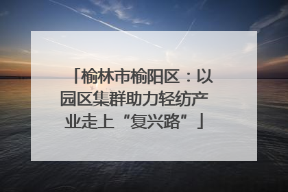 榆林市榆阳区：以园区集群助力轻纺产业走上“复兴路”