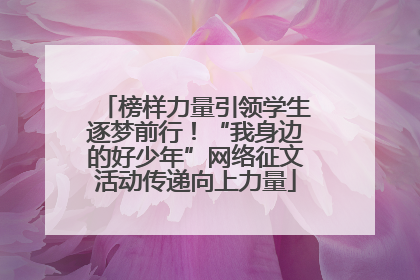 榜样力量引领学生逐梦前行！“我身边的好少年”网络征文活动传递向上力量