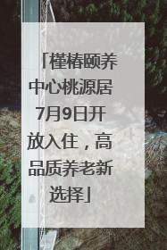 槿椿颐养中心桃源居7月9日开放入住，高品质养老新选择