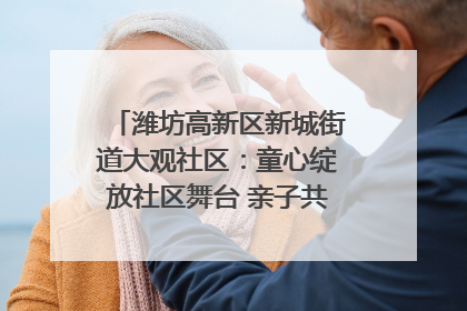 潍坊高新区新城街道大观社区：童心绽放社区舞台 亲子共谱六一欢歌