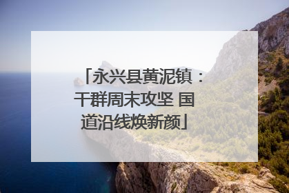 永兴县黄泥镇：干群周末攻坚 国道沿线焕新颜