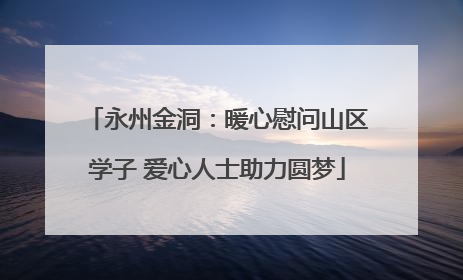 永州金洞：暖心慰问山区学子 爱心人士助力圆梦