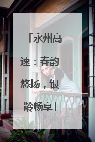 永州高速：春韵悠扬，银龄畅享