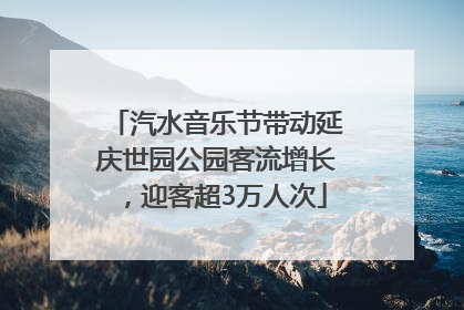 汽水音乐节带动延庆世园公园客流增长，迎客超3万人次
