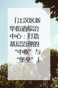 江汉区新华街道综治中心：打造基层治理的“中枢”与“堡垒”
