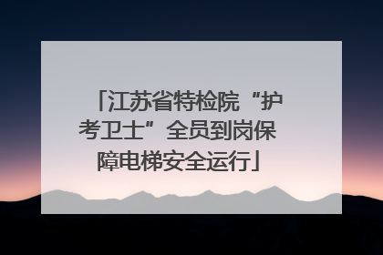 江苏省特检院“护考卫士”全员到岗保障电梯安全运行
