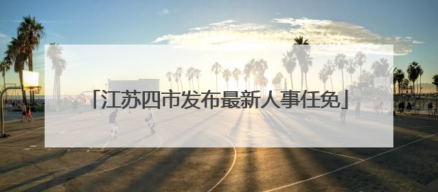 江苏四市发布最新人事任免