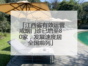 江西省有效运营戒烟门诊已增至80家，发展速度居全国前列