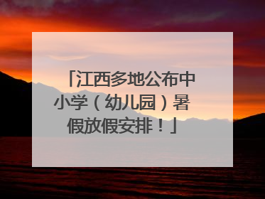 江西多地公布中小学（幼儿园）暑假放假安排！