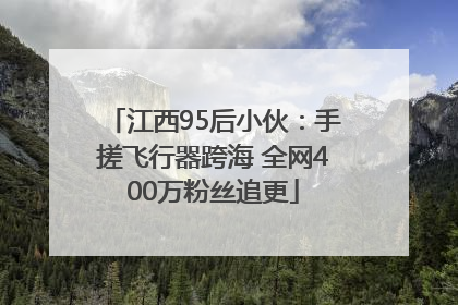 江西95后小伙：手搓飞行器跨海 全网400万粉丝追更
