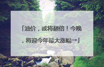 油价，或将翻倍！今晚，将迎今年最大涨幅→