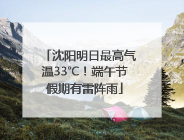 沈阳明日最高气温33℃！端午节假期有雷阵雨
