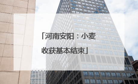 河南安阳：小麦收获基本结束