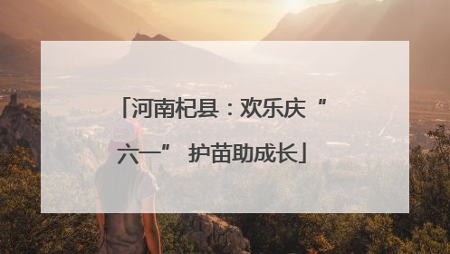 河南杞县：欢乐庆“六一” 护苗助成长
