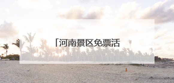 河南景区免票活动，汇总来了→