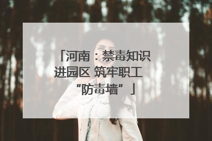 河南：禁毒知识进园区 筑牢职工“防毒墙”