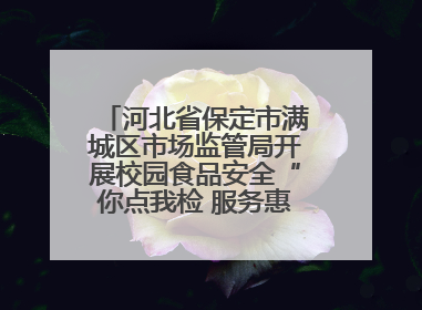 河北省保定市满城区市场监管局开展校园食品安全“你点我检 服务惠民生”活动