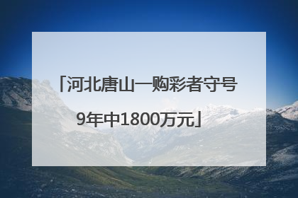 河北唐山一购彩者守号9年中1800万元