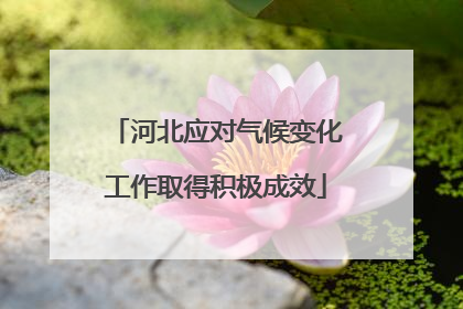 河北应对气候变化工作取得积极成效