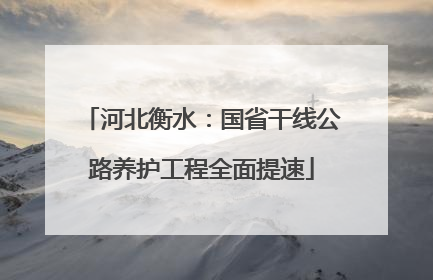 河北衡水：国省干线公路养护工程全面提速