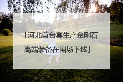 河北首台套生产金刚石高端装备在围场下线