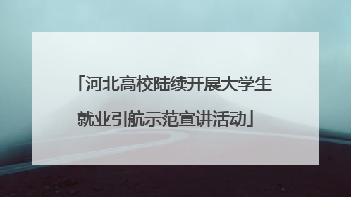 河北高校陆续开展大学生就业引航示范宣讲活动