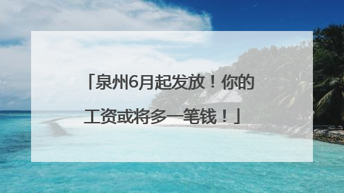 泉州6月起发放！你的工资或将多一笔钱！