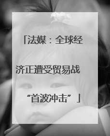 法媒：全球经济正遭受贸易战“首波冲击”