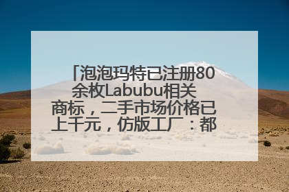 泡泡玛特已注册80余枚Labubu相关商标，二手市场价格已上千元，仿版工厂：都在欠货，根本不够分