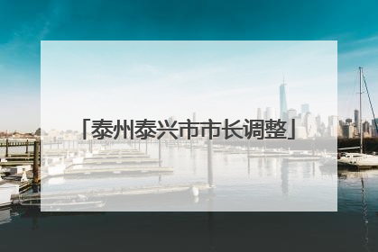 泰州泰兴市市长调整